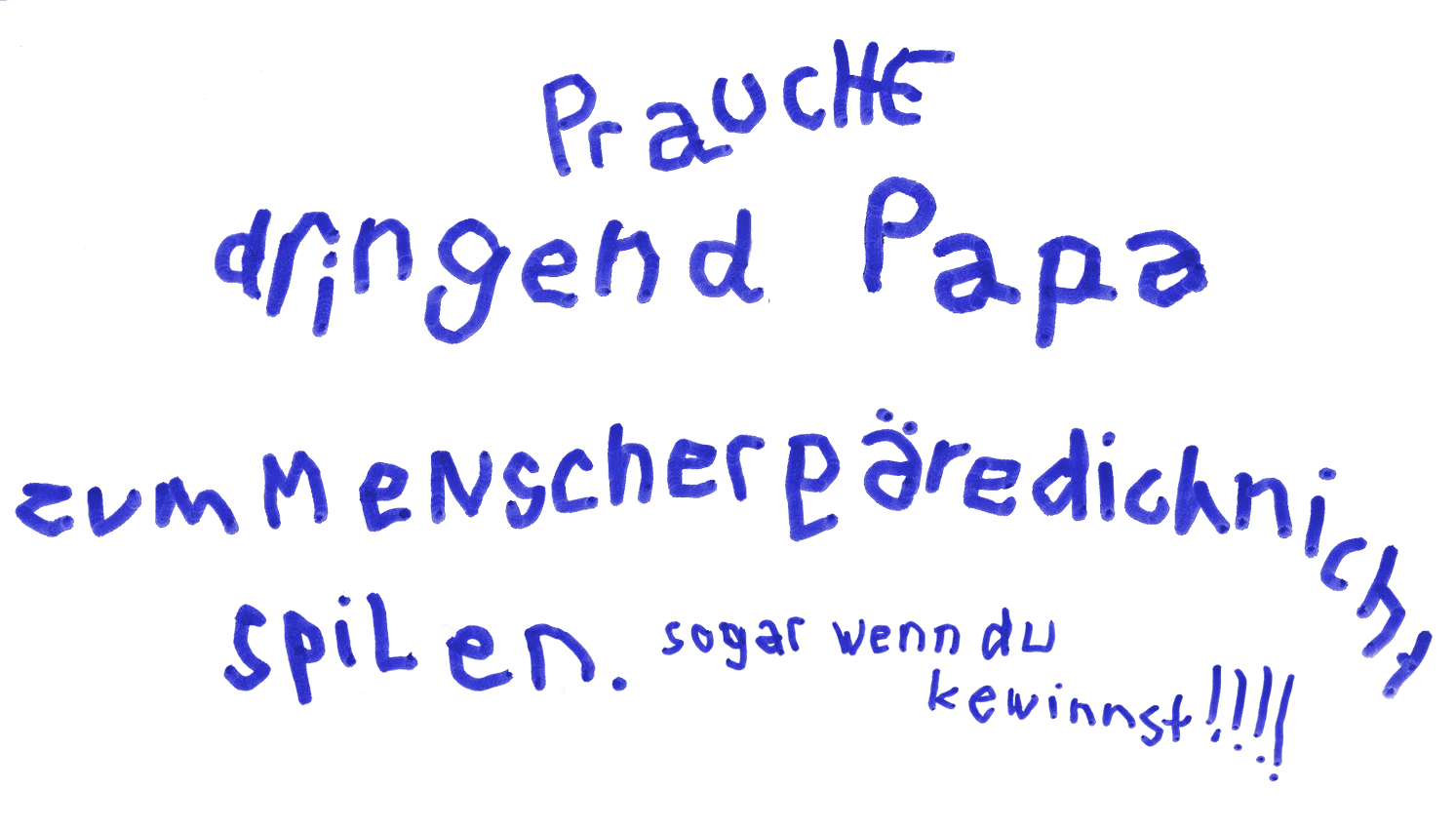 Brauche dringend Papa zum Mensch-ärgere-dich-nicht spielen. Sogar wenn du gewinnst!!!